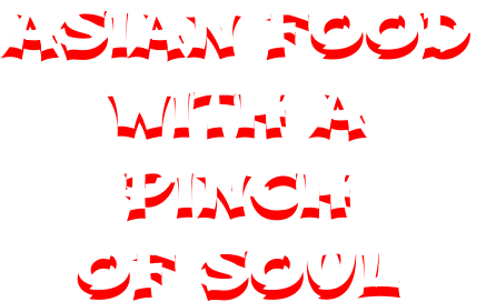 ASIAN FOOD  WITH A  PINCH  OF SOUL ASIAN FOOD  WITH A  PINCH  OF SOUL